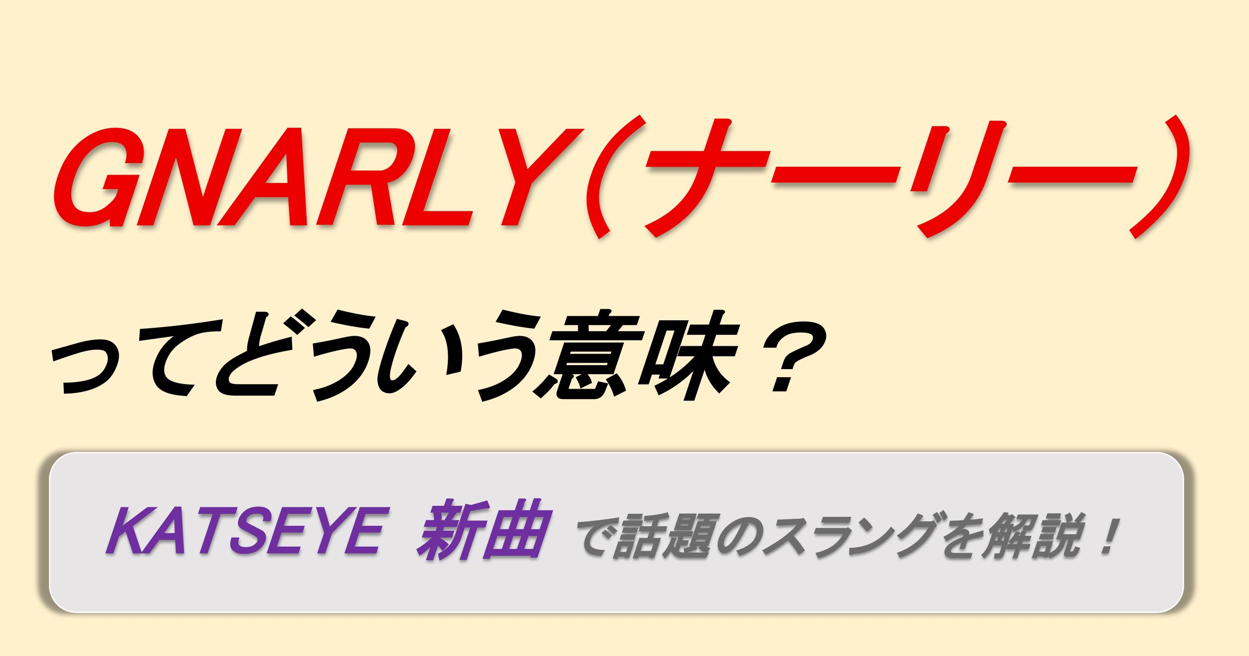 英語スラング『GNARLY(ナーリー)』の意味を解説するアイキャッチ画像。KATSEYEの新曲で話題となった“gnarly”の使い方をわかりやすく紹介するデザイン
