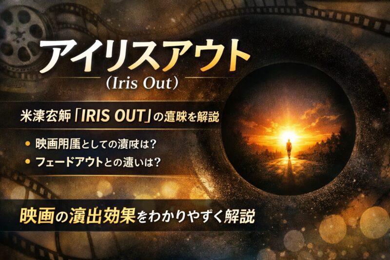 アイリスアウト(Iris Out)の意味を映画用語から解説。円形に画面が閉じる演出と、フェードアウトとの違い、米津玄師「IRIS OUT」のタイトル理解につながるイメージ。